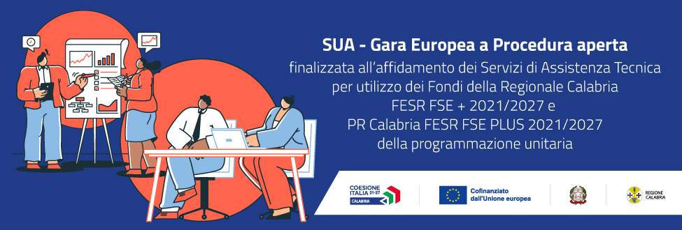 SUA - Gara Europea a Procedura aperta finalizzata all’affidamento dei Servizi di Assistenza Tecnica per l’utilizzo efficace dei Fondi della Regionale Calabria FESR FSE + 2021/2027 e PR Calabria FESR FSE PLUS 2021/2027 della programmazione unitaria, in relazione alle fasi di programmazione, attuazione, gestione, monitoraggio e controllo dei Programmi con il criterio dell’offerta economicamente più vantaggiosa individuata sulla base del miglior rapporto qualità/prezzo